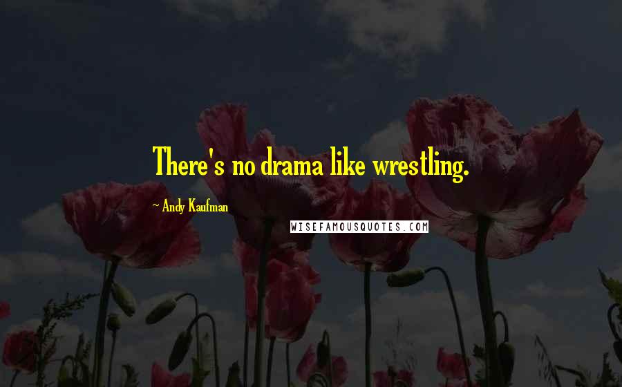 Andy Kaufman Quotes: There's no drama like wrestling.