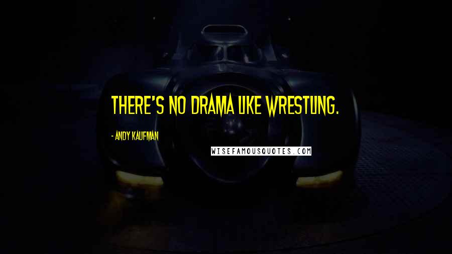 Andy Kaufman Quotes: There's no drama like wrestling.