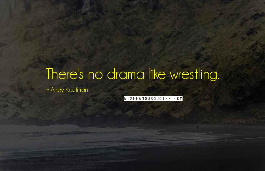 Andy Kaufman Quotes: There's no drama like wrestling.