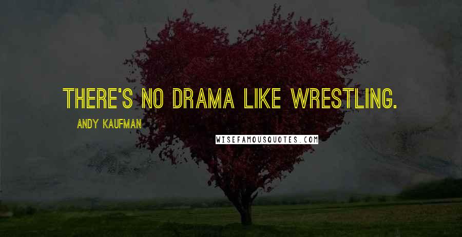 Andy Kaufman Quotes: There's no drama like wrestling.