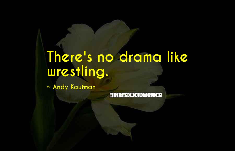 Andy Kaufman Quotes: There's no drama like wrestling.