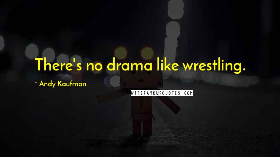 Andy Kaufman Quotes: There's no drama like wrestling.