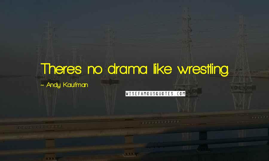 Andy Kaufman Quotes: There's no drama like wrestling.