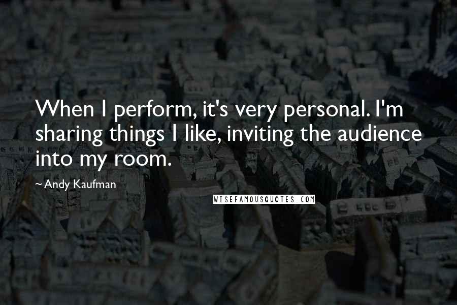 Andy Kaufman Quotes: When I perform, it's very personal. I'm sharing things I like, inviting the audience into my room.