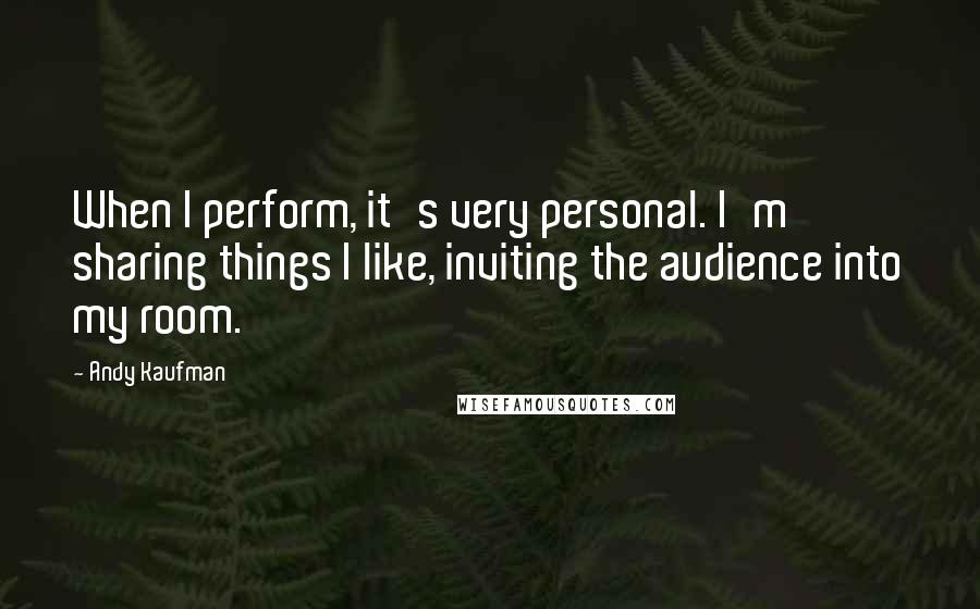Andy Kaufman Quotes: When I perform, it's very personal. I'm sharing things I like, inviting the audience into my room.