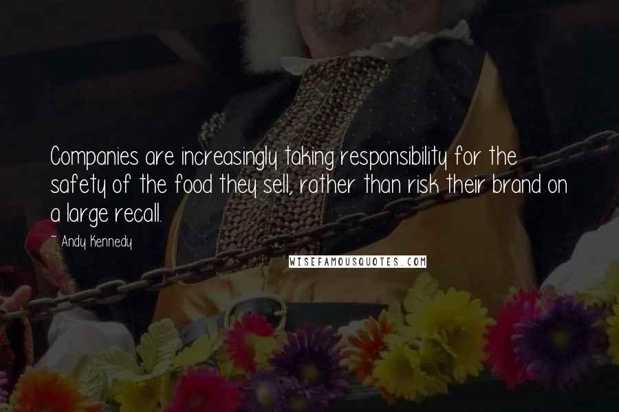 Andy Kennedy Quotes: Companies are increasingly taking responsibility for the safety of the food they sell, rather than risk their brand on a large recall.