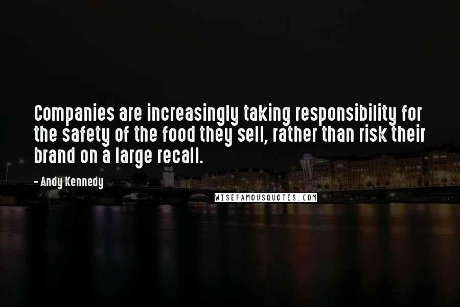 Andy Kennedy Quotes: Companies are increasingly taking responsibility for the safety of the food they sell, rather than risk their brand on a large recall.
