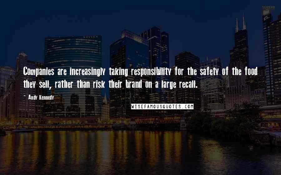 Andy Kennedy Quotes: Companies are increasingly taking responsibility for the safety of the food they sell, rather than risk their brand on a large recall.
