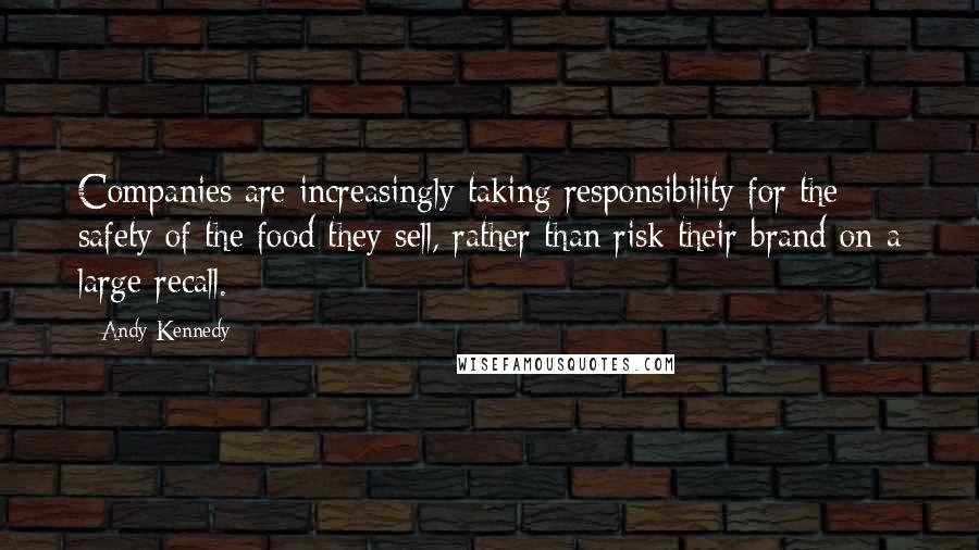 Andy Kennedy Quotes: Companies are increasingly taking responsibility for the safety of the food they sell, rather than risk their brand on a large recall.