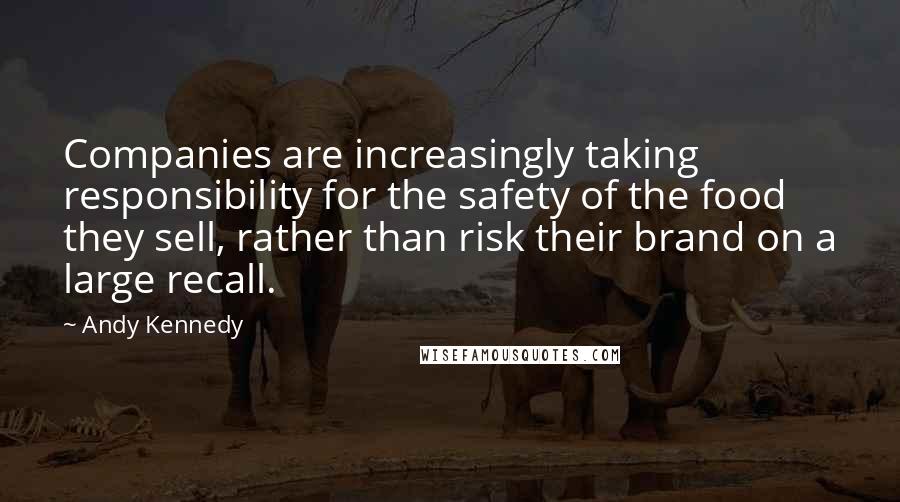 Andy Kennedy Quotes: Companies are increasingly taking responsibility for the safety of the food they sell, rather than risk their brand on a large recall.