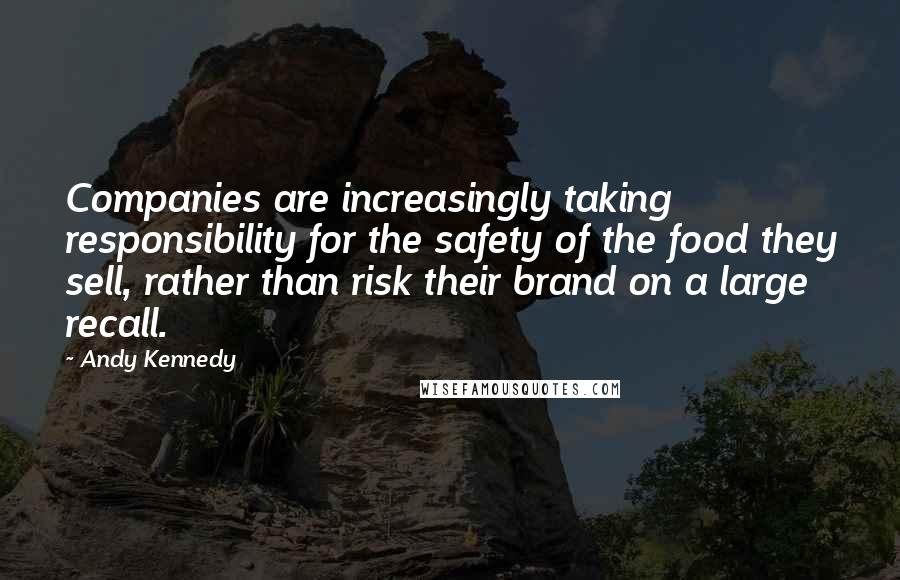 Andy Kennedy Quotes: Companies are increasingly taking responsibility for the safety of the food they sell, rather than risk their brand on a large recall.
