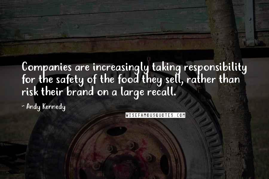 Andy Kennedy Quotes: Companies are increasingly taking responsibility for the safety of the food they sell, rather than risk their brand on a large recall.