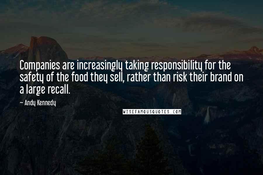 Andy Kennedy Quotes: Companies are increasingly taking responsibility for the safety of the food they sell, rather than risk their brand on a large recall.