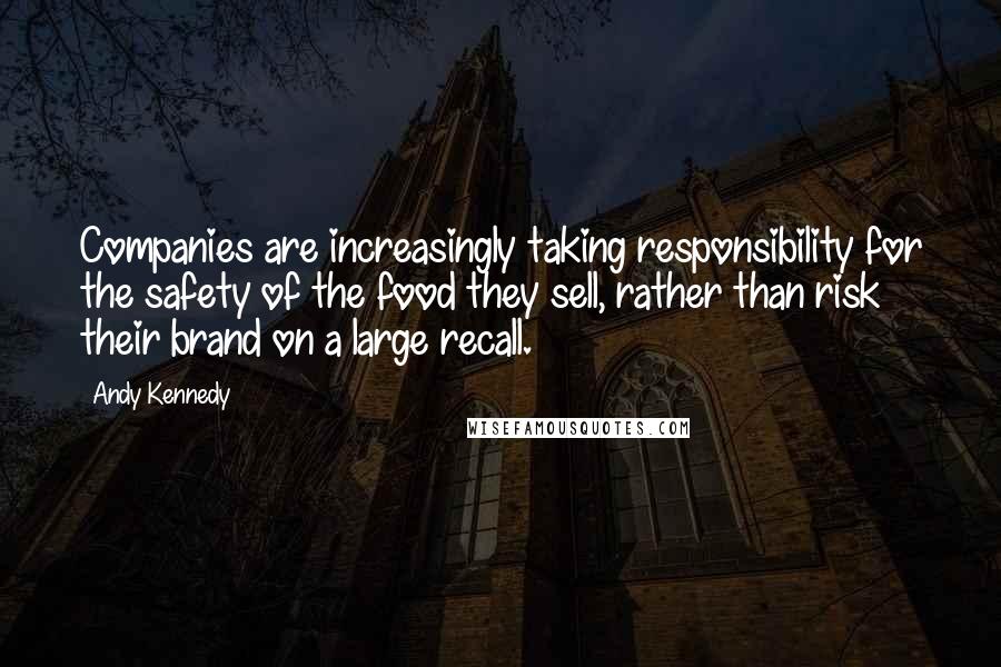 Andy Kennedy Quotes: Companies are increasingly taking responsibility for the safety of the food they sell, rather than risk their brand on a large recall.