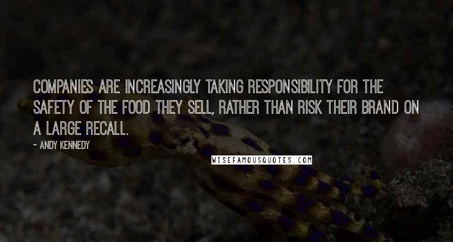 Andy Kennedy Quotes: Companies are increasingly taking responsibility for the safety of the food they sell, rather than risk their brand on a large recall.