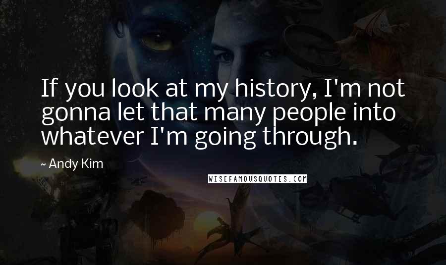 Andy Kim Quotes: If you look at my history, I'm not gonna let that many people into whatever I'm going through.