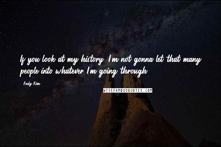 Andy Kim Quotes: If you look at my history, I'm not gonna let that many people into whatever I'm going through.