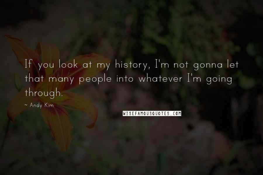 Andy Kim Quotes: If you look at my history, I'm not gonna let that many people into whatever I'm going through.