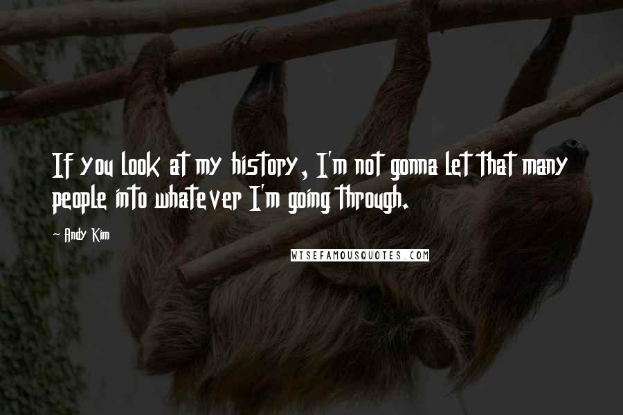 Andy Kim Quotes: If you look at my history, I'm not gonna let that many people into whatever I'm going through.