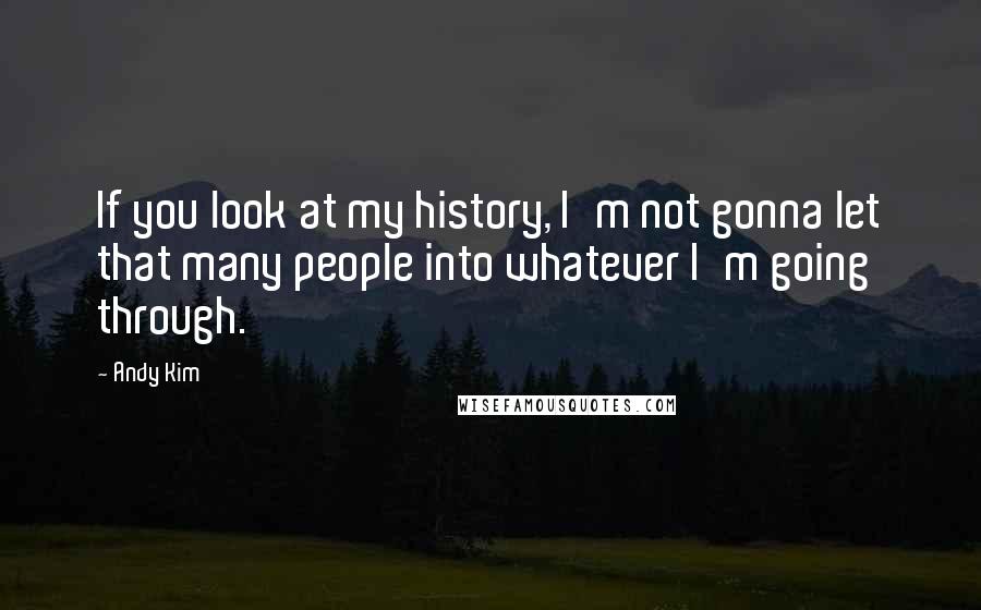 Andy Kim Quotes: If you look at my history, I'm not gonna let that many people into whatever I'm going through.