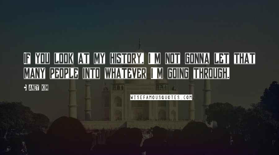 Andy Kim Quotes: If you look at my history, I'm not gonna let that many people into whatever I'm going through.