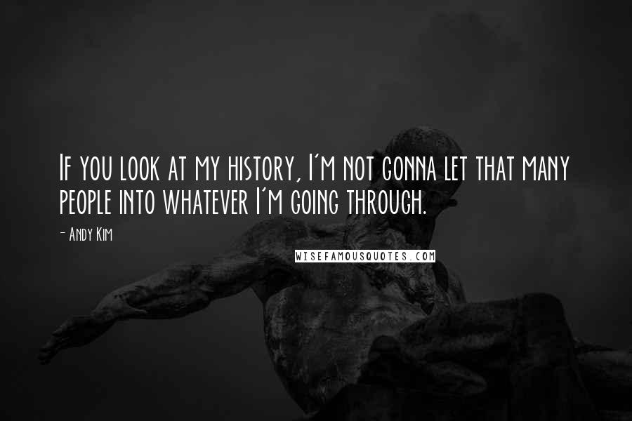 Andy Kim Quotes: If you look at my history, I'm not gonna let that many people into whatever I'm going through.