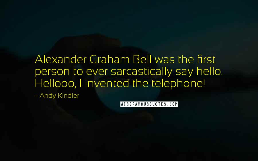 Andy Kindler Quotes: Alexander Graham Bell was the first person to ever sarcastically say hello. Hellooo, I invented the telephone!