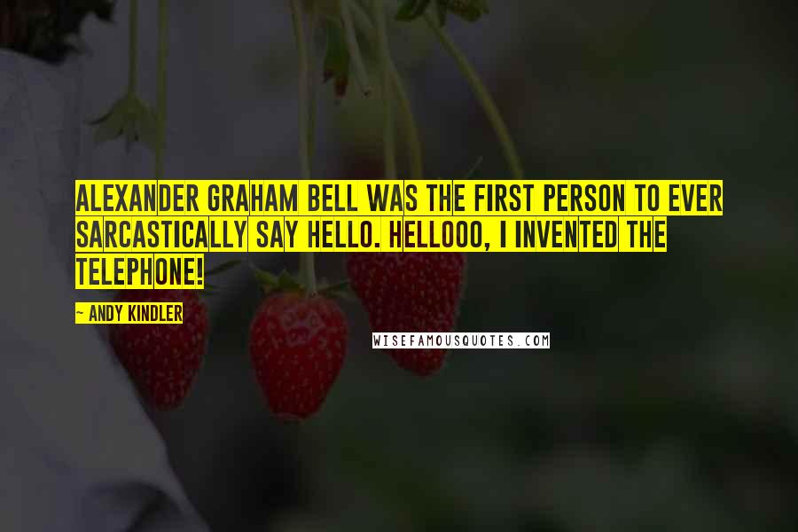 Andy Kindler Quotes: Alexander Graham Bell was the first person to ever sarcastically say hello. Hellooo, I invented the telephone!