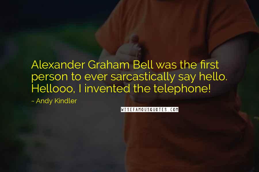 Andy Kindler Quotes: Alexander Graham Bell was the first person to ever sarcastically say hello. Hellooo, I invented the telephone!