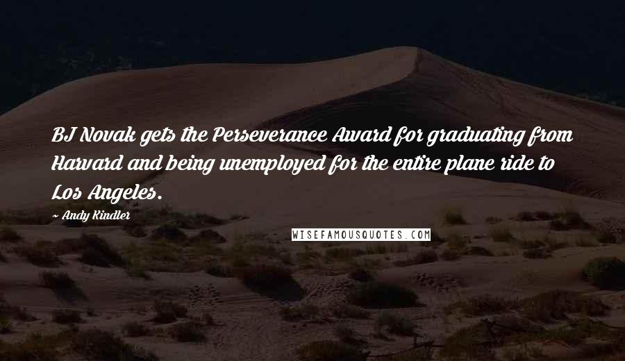 Andy Kindler Quotes: BJ Novak gets the Perseverance Award for graduating from Harvard and being unemployed for the entire plane ride to Los Angeles.