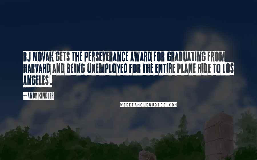 Andy Kindler Quotes: BJ Novak gets the Perseverance Award for graduating from Harvard and being unemployed for the entire plane ride to Los Angeles.