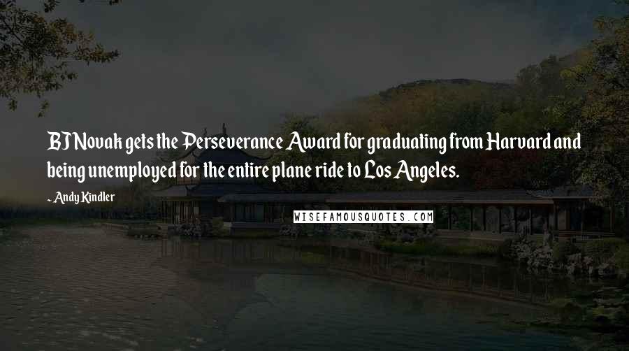 Andy Kindler Quotes: BJ Novak gets the Perseverance Award for graduating from Harvard and being unemployed for the entire plane ride to Los Angeles.