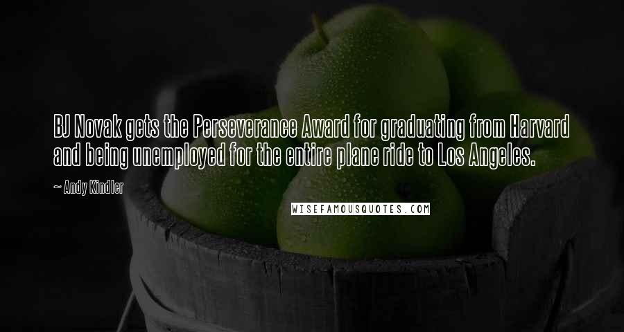 Andy Kindler Quotes: BJ Novak gets the Perseverance Award for graduating from Harvard and being unemployed for the entire plane ride to Los Angeles.