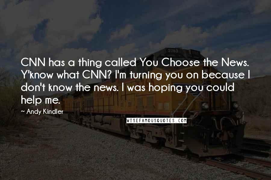 Andy Kindler Quotes: CNN has a thing called You Choose the News. Y'know what CNN? I'm turning you on because I don't know the news. I was hoping you could help me.