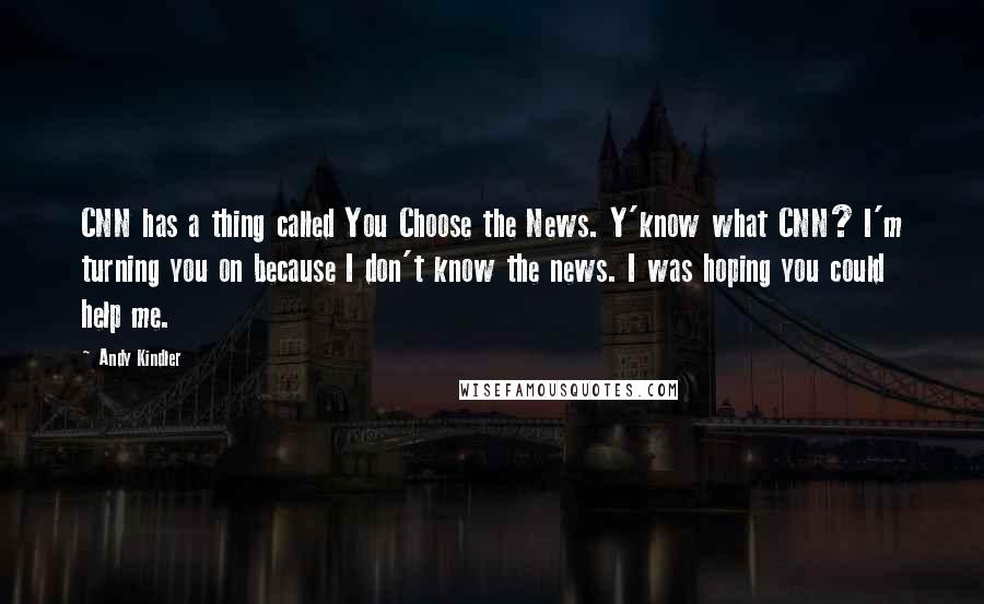 Andy Kindler Quotes: CNN has a thing called You Choose the News. Y'know what CNN? I'm turning you on because I don't know the news. I was hoping you could help me.