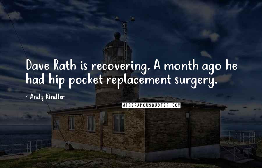 Andy Kindler Quotes: Dave Rath is recovering. A month ago he had hip pocket replacement surgery.