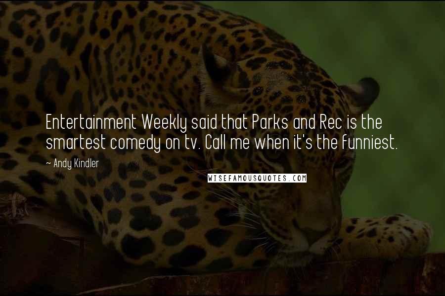 Andy Kindler Quotes: Entertainment Weekly said that Parks and Rec is the smartest comedy on tv. Call me when it's the funniest.