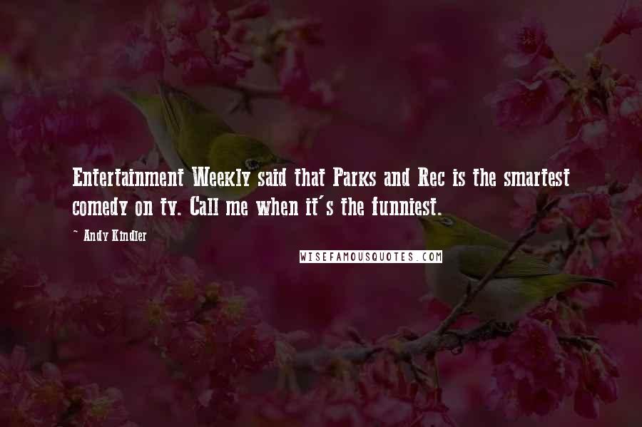 Andy Kindler Quotes: Entertainment Weekly said that Parks and Rec is the smartest comedy on tv. Call me when it's the funniest.