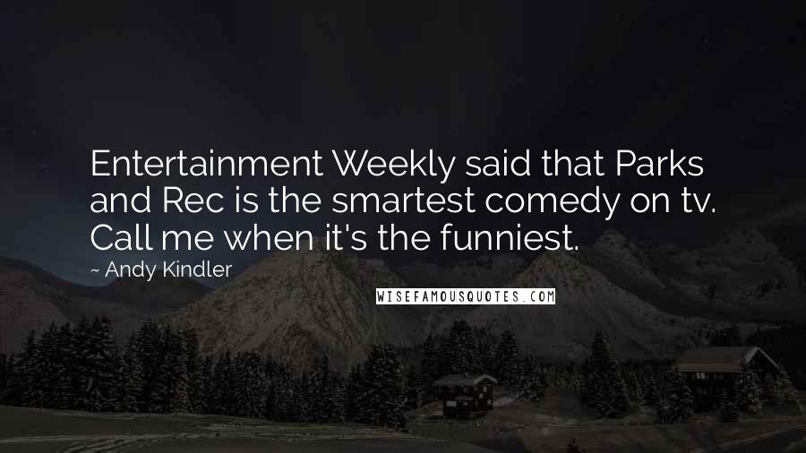 Andy Kindler Quotes: Entertainment Weekly said that Parks and Rec is the smartest comedy on tv. Call me when it's the funniest.