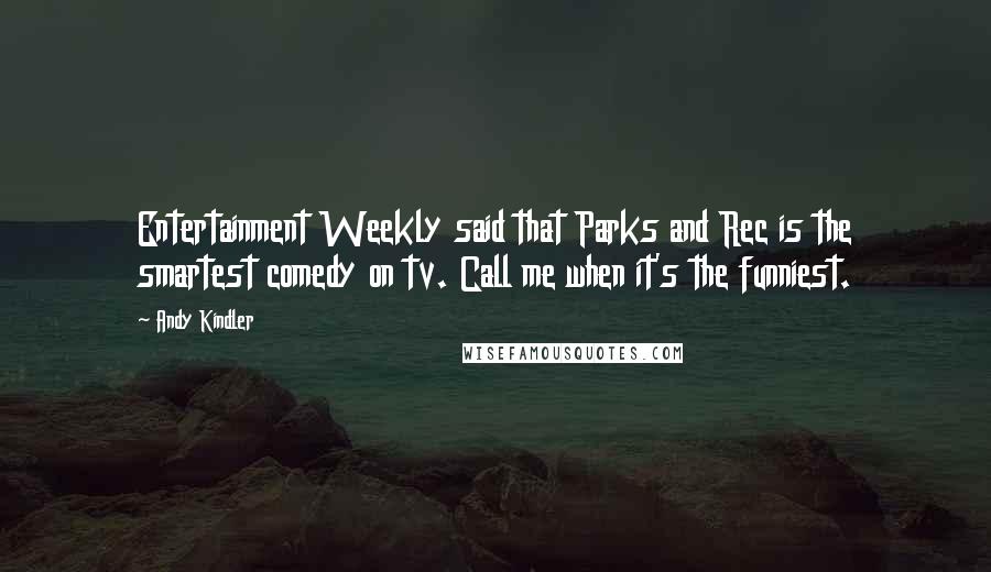 Andy Kindler Quotes: Entertainment Weekly said that Parks and Rec is the smartest comedy on tv. Call me when it's the funniest.