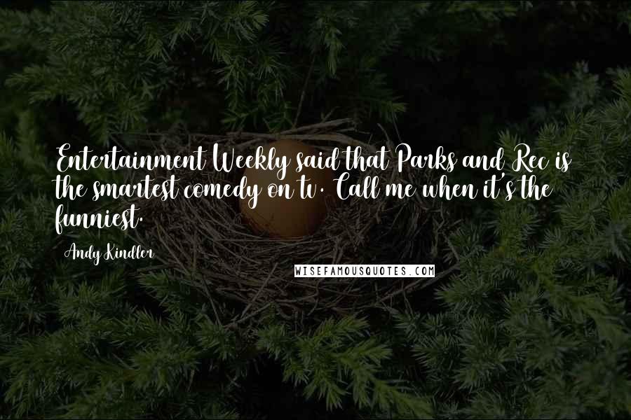 Andy Kindler Quotes: Entertainment Weekly said that Parks and Rec is the smartest comedy on tv. Call me when it's the funniest.