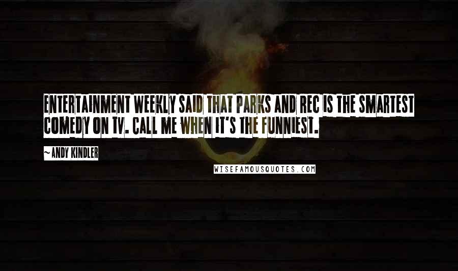 Andy Kindler Quotes: Entertainment Weekly said that Parks and Rec is the smartest comedy on tv. Call me when it's the funniest.