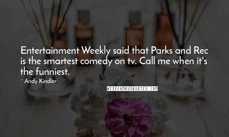 Andy Kindler Quotes: Entertainment Weekly said that Parks and Rec is the smartest comedy on tv. Call me when it's the funniest.