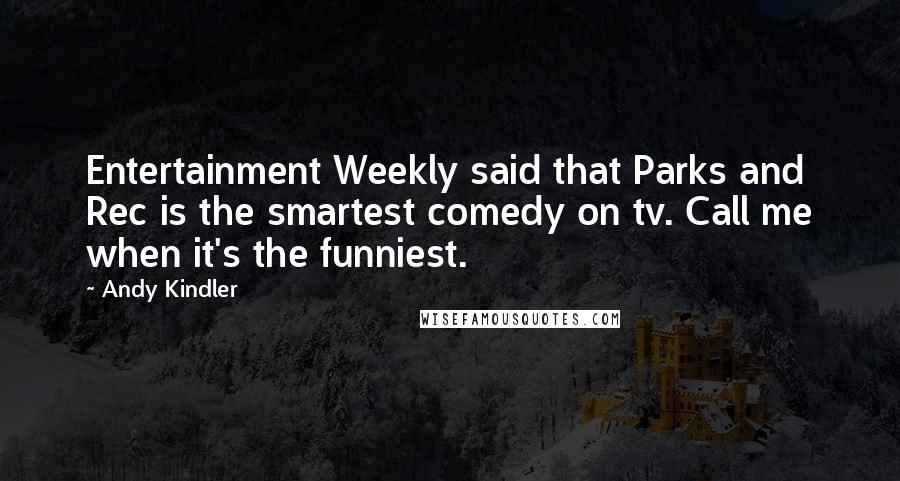 Andy Kindler Quotes: Entertainment Weekly said that Parks and Rec is the smartest comedy on tv. Call me when it's the funniest.