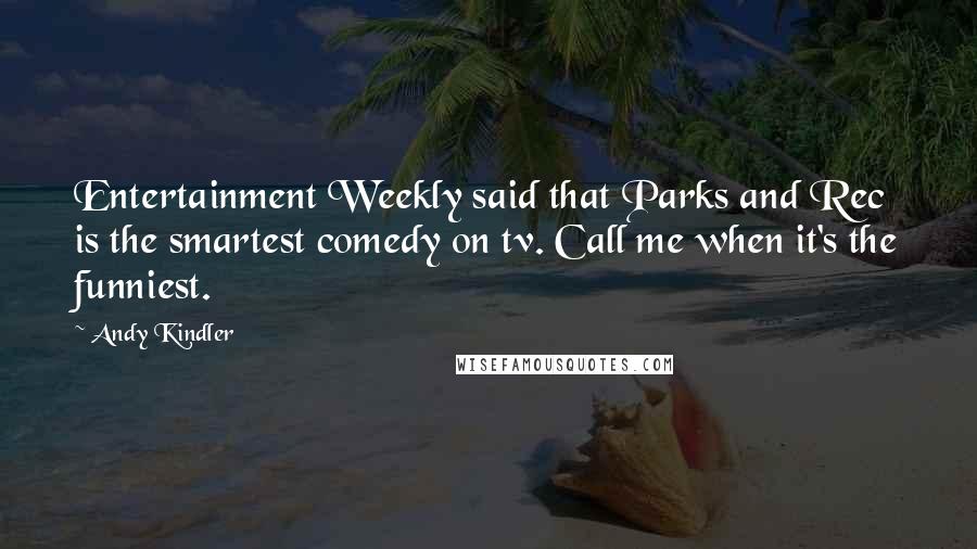 Andy Kindler Quotes: Entertainment Weekly said that Parks and Rec is the smartest comedy on tv. Call me when it's the funniest.