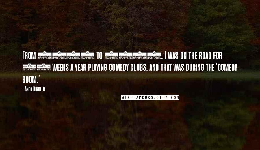 Andy Kindler Quotes: From 1987 to 1992, I was on the road for 40 weeks a year playing comedy clubs, and that was during the 'comedy boom.'