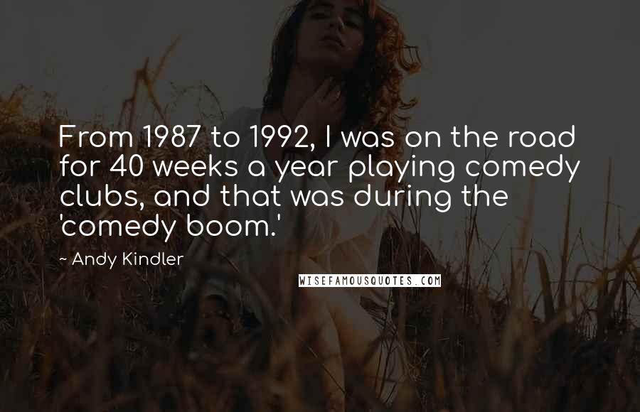 Andy Kindler Quotes: From 1987 to 1992, I was on the road for 40 weeks a year playing comedy clubs, and that was during the 'comedy boom.'