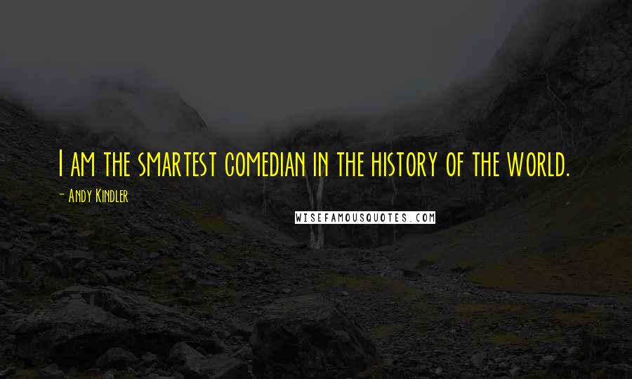 Andy Kindler Quotes: I am the smartest comedian in the history of the world.