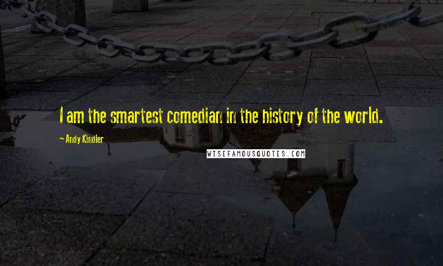 Andy Kindler Quotes: I am the smartest comedian in the history of the world.