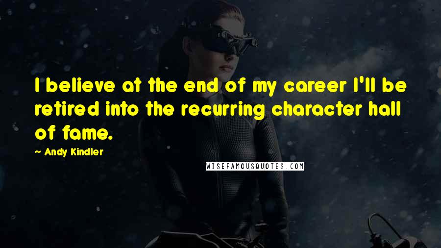 Andy Kindler Quotes: I believe at the end of my career I'll be retired into the recurring character hall of fame.